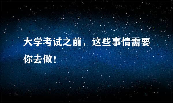 大学考试之前，这些事情需要你去做！
