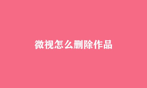 微视怎么删除作品