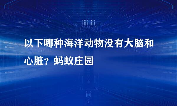 以下哪种海洋动物没有大脑和心脏？蚂蚁庄园