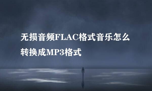 无损音频FLAC格式音乐怎么转换成MP3格式