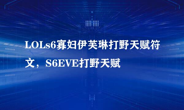 LOLs6寡妇伊芙琳打野天赋符文，S6EVE打野天赋