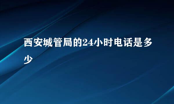 西安城管局的24小时电话是多少