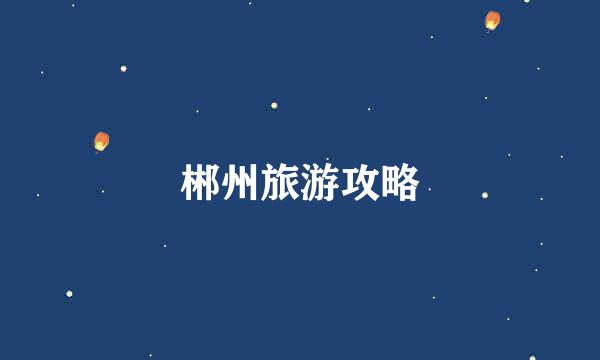 郴州旅游攻略