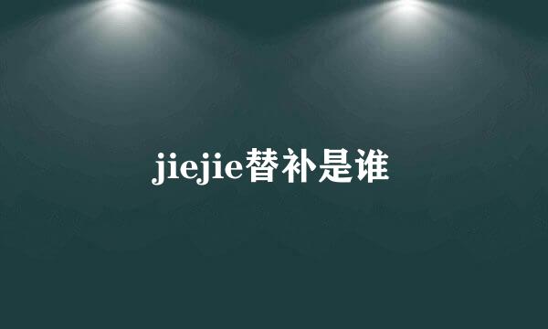 jiejie替补是谁
