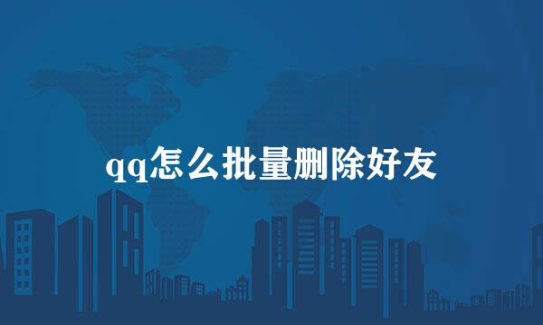 qq怎么批量删除好友