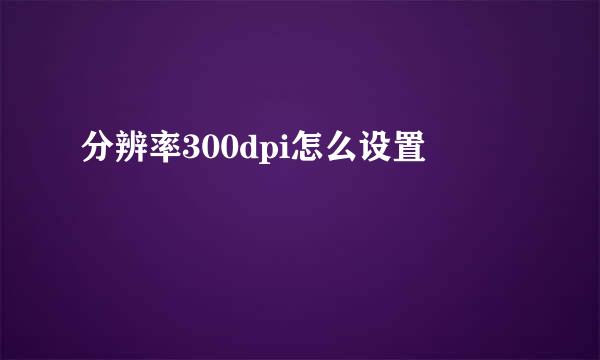 分辨率300dpi怎么设置