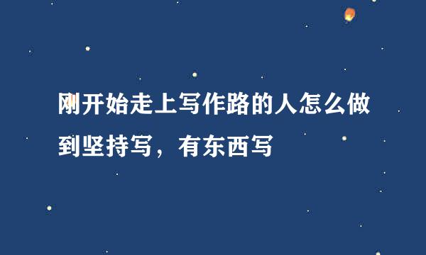 刚开始走上写作路的人怎么做到坚持写，有东西写