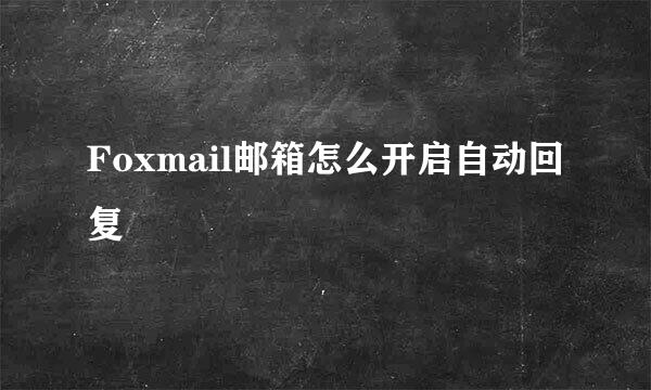 Foxmail邮箱怎么开启自动回复