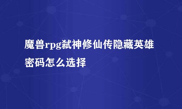 魔兽rpg弑神修仙传隐藏英雄密码怎么选择