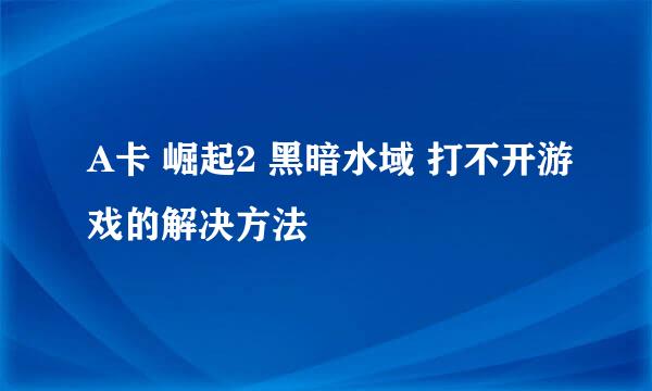 A卡 崛起2 黑暗水域 打不开游戏的解决方法