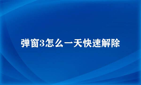 弹窗3怎么一天快速解除