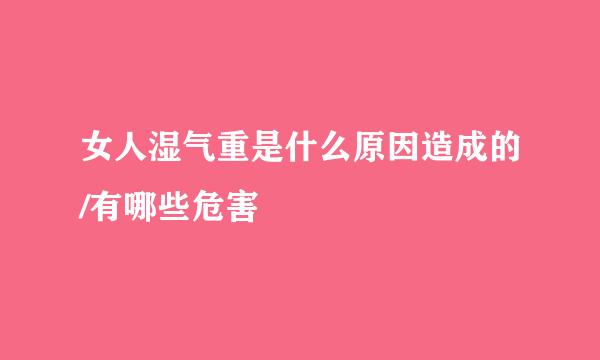 女人湿气重是什么原因造成的/有哪些危害