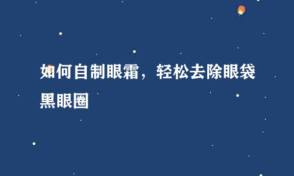 如何自制眼霜，轻松去除眼袋黑眼圈