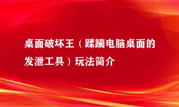 桌面破坏王（蹂躏电脑桌面的发泄工具）玩法简介