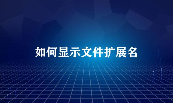 如何显示文件扩展名