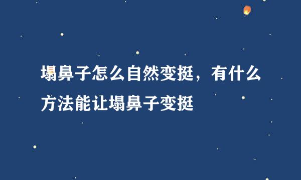 塌鼻子怎么自然变挺，有什么方法能让塌鼻子变挺