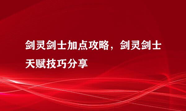 剑灵剑士加点攻略，剑灵剑士天赋技巧分享