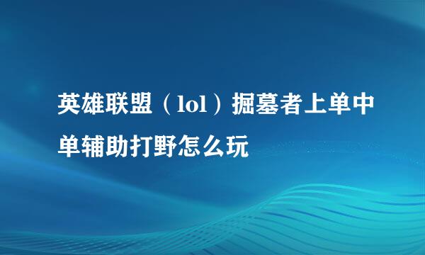 英雄联盟（lol）掘墓者上单中单辅助打野怎么玩