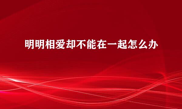 明明相爱却不能在一起怎么办