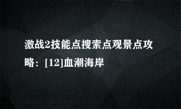 激战2技能点搜索点观景点攻略：[12]血潮海岸