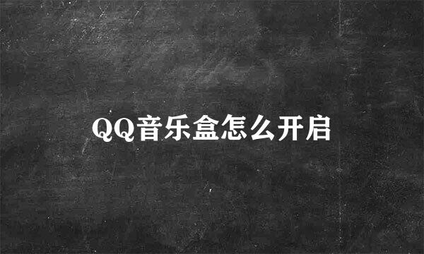 QQ音乐盒怎么开启