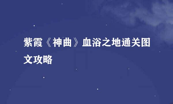 紫霞《神曲》血浴之地通关图文攻略