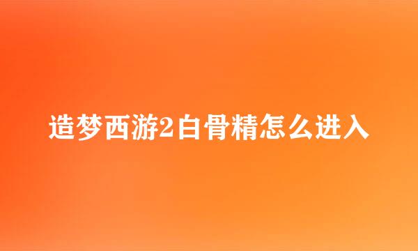 造梦西游2白骨精怎么进入
