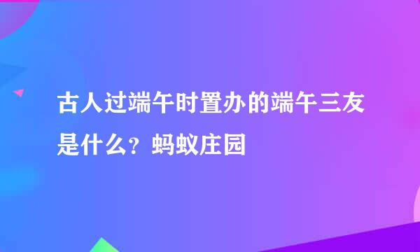 古人过端午时置办的端午三友是什么？蚂蚁庄园
