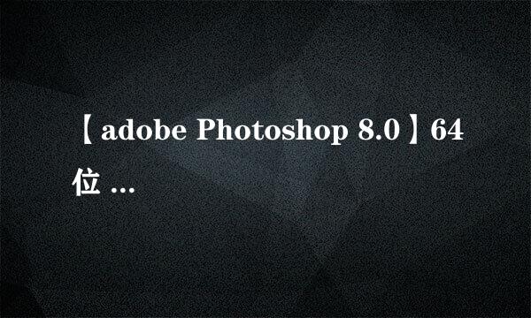 【adobe Photoshop 8.0】64位 / 32位怎么下载