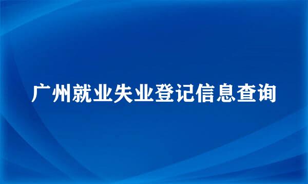 广州就业失业登记信息查询