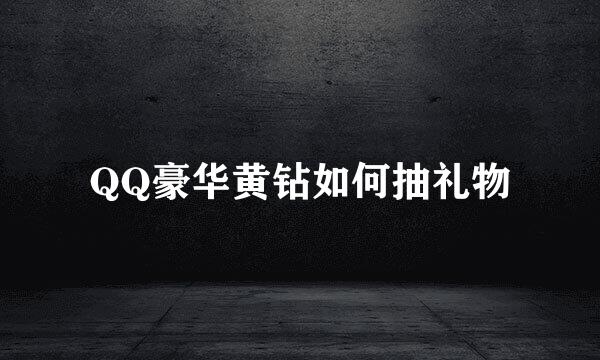 QQ豪华黄钻如何抽礼物
