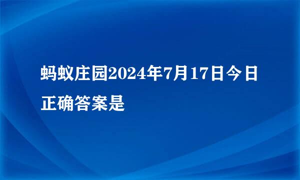 蚂蚁庄园2024年7月17日今日正确答案是