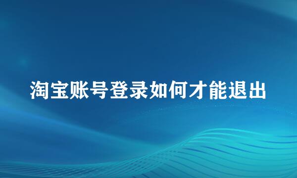 淘宝账号登录如何才能退出