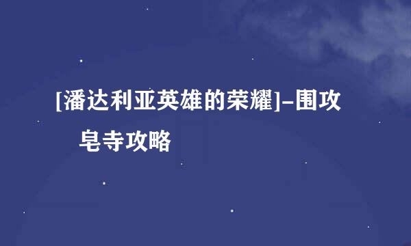[潘达利亚英雄的荣耀]-围攻砮皂寺攻略