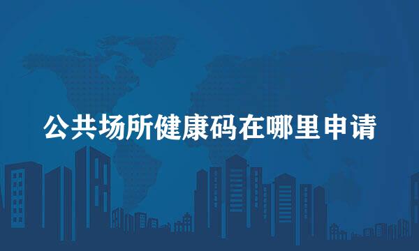 公共场所健康码在哪里申请