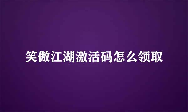 笑傲江湖激活码怎么领取