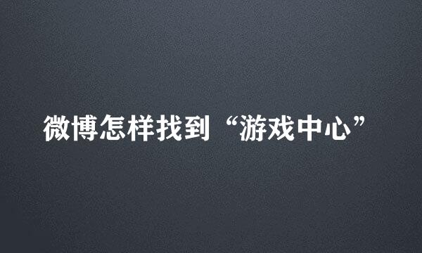微博怎样找到“游戏中心”