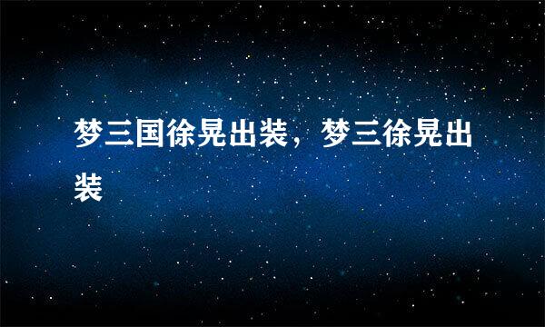 梦三国徐晃出装，梦三徐晃出装