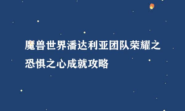 魔兽世界潘达利亚团队荣耀之恐惧之心成就攻略