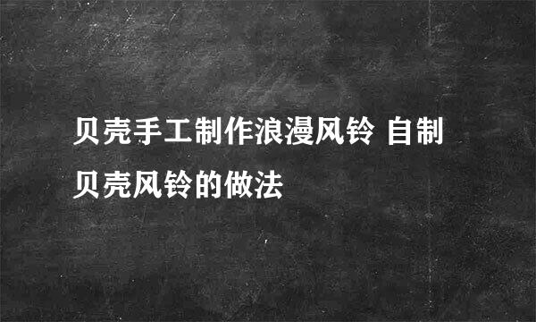 贝壳手工制作浪漫风铃 自制贝壳风铃的做法