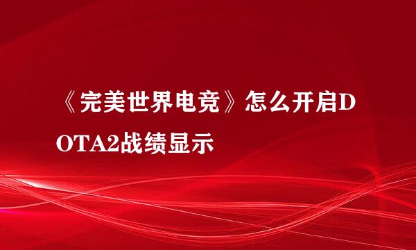 《完美世界电竞》怎么开启DOTA2战绩显示