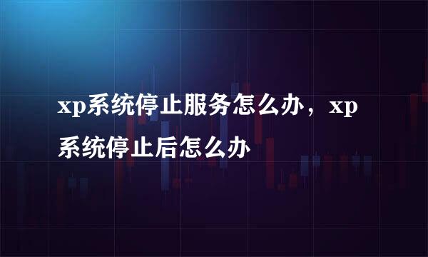 xp系统停止服务怎么办，xp系统停止后怎么办
