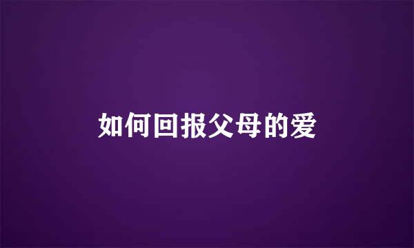 如何回报父母的爱
