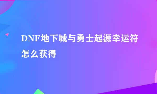 DNF地下城与勇士起源幸运符怎么获得