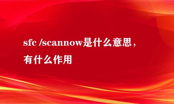 sfc /scannow是什么意思，有什么作用