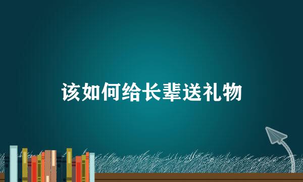 该如何给长辈送礼物