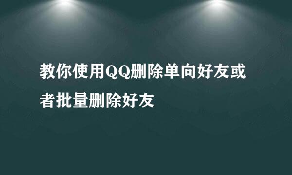 教你使用QQ删除单向好友或者批量删除好友