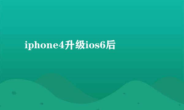 iphone4升级ios6后