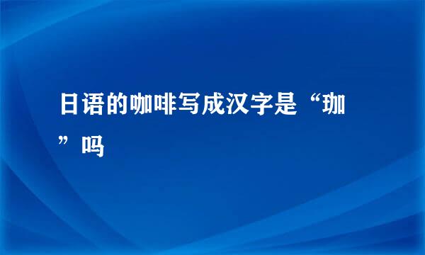 日语的咖啡写成汉字是“珈琲”吗