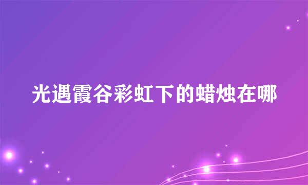 光遇霞谷彩虹下的蜡烛在哪